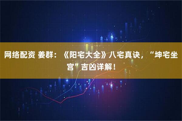 网络配资 姜群：《阳宅大全》八宅真诀，“坤宅坐宫”吉凶详解！
