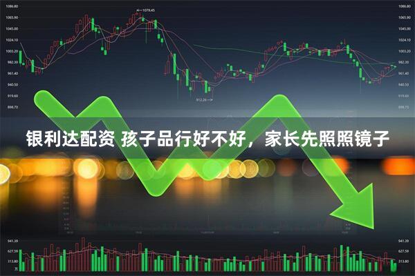 银利达配资 孩子品行好不好，家长先照照镜子