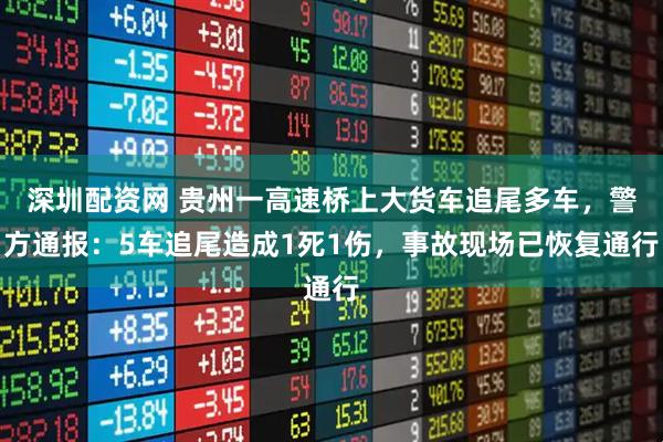 深圳配资网 贵州一高速桥上大货车追尾多车，警方通报：5车追尾造成1死1伤，事故现场已恢复通行