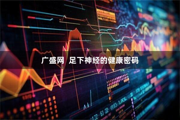 广盛网  足下神经的健康密码