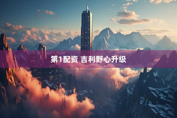 第1配资 吉利野心升级