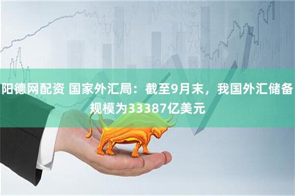 阳德网配资 国家外汇局：截至9月末，我国外汇储备规模为33387亿美元