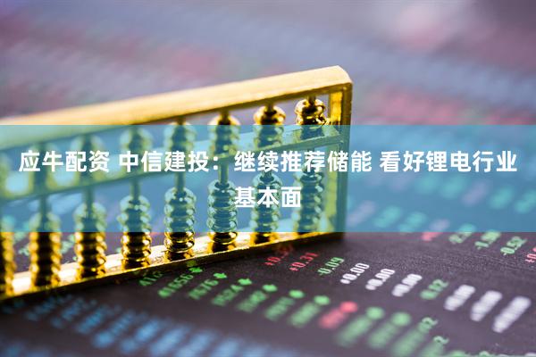 应牛配资 中信建投：继续推荐储能 看好锂电行业基本面