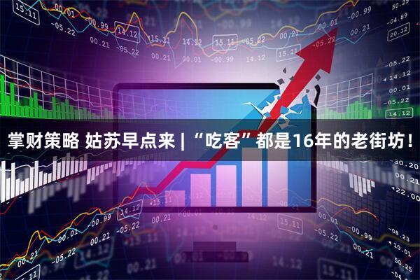 掌财策略 姑苏早点来 | “吃客”都是16年的老街坊！