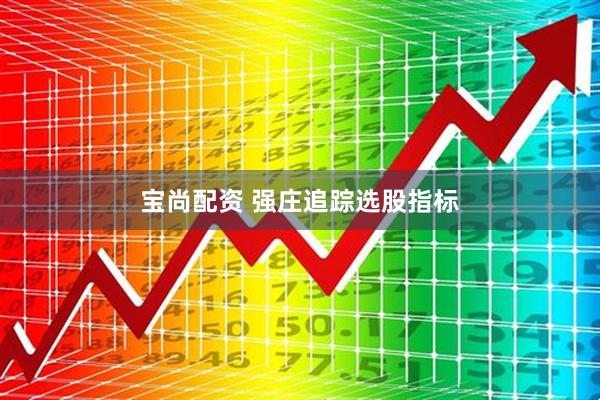 宝尚配资 强庄追踪选股指标