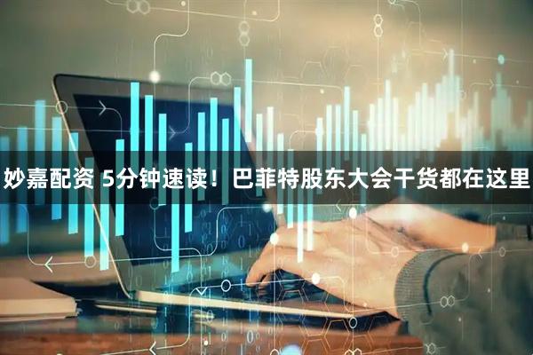 妙嘉配资 5分钟速读！巴菲特股东大会干货都在这里